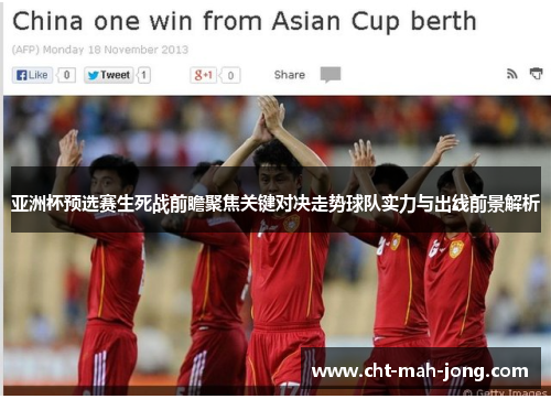 亚洲杯预选赛生死战前瞻聚焦关键对决走势球队实力与出线前景解析 亚洲杯预选赛生死战前瞻聚焦关键对决走势球队实力与出线前景解析