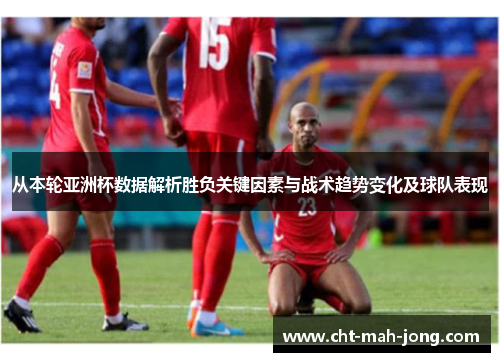 从本轮亚洲杯数据解析胜负关键因素与战术趋势变化及球队表现 从本轮亚洲杯数据解析胜负关键因素与战术趋势变化及球队表现