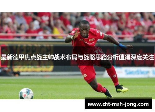 最新德甲焦点战主帅战术布局与战略思路分析值得深度关注 最新德甲焦点战主帅战术布局与战略思路分析值得深度关注