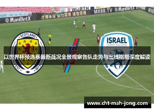 以世界杯预选赛最新战况全景观察各队走势与出线格局深度解读 以世界杯预选赛最新战况全景观察各队走势与出线格局深度解读