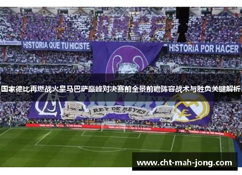 国家德比再燃战火皇马巴萨巅峰对决赛前全景前瞻阵容战术与胜负关键解析 国家德比再燃战火皇马巴萨巅峰对决赛前全景前瞻阵容战术与胜负关键解析