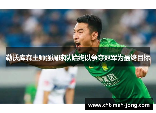 勒沃库森主帅强调球队始终以争夺冠军为最终目标 勒沃库森主帅强调球队始终以争夺冠军为最终目标