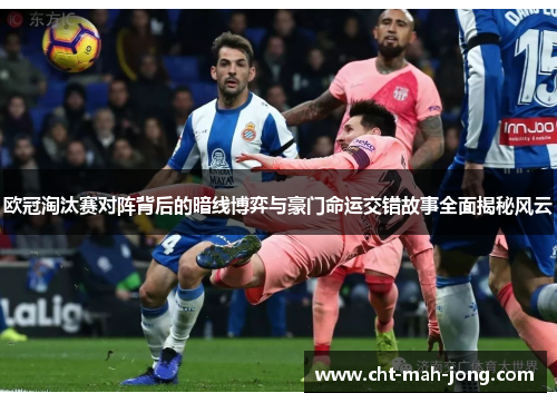欧冠淘汰赛对阵背后的暗线博弈与豪门命运交错故事全面揭秘风云