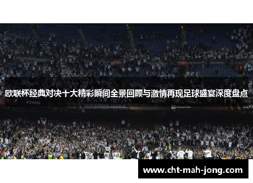 欧联杯经典对决十大精彩瞬间全景回顾与激情再现足球盛宴深度盘点