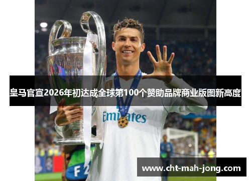 皇马官宣2026年初达成全球第100个赞助品牌商业版图新高度