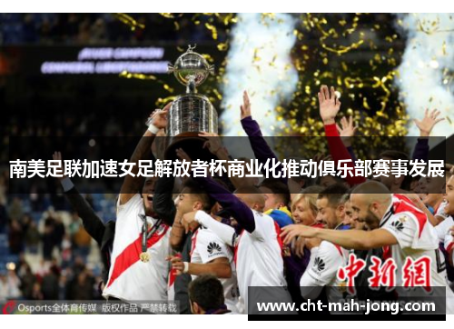 南美足联加速女足解放者杯商业化推动俱乐部赛事发展