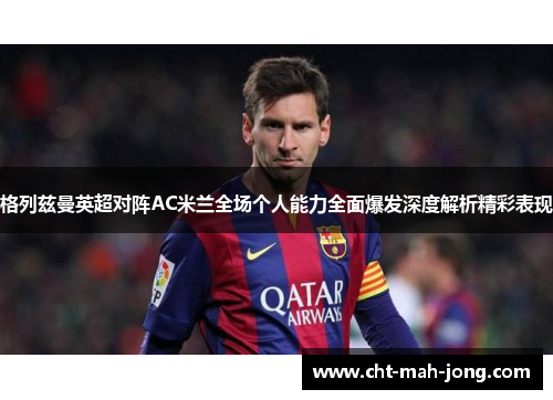 格列兹曼英超对阵AC米兰全场个人能力全面爆发深度解析精彩表现