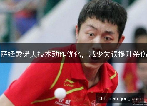 萨姆索诺夫技术动作优化，减少失误提升杀伤