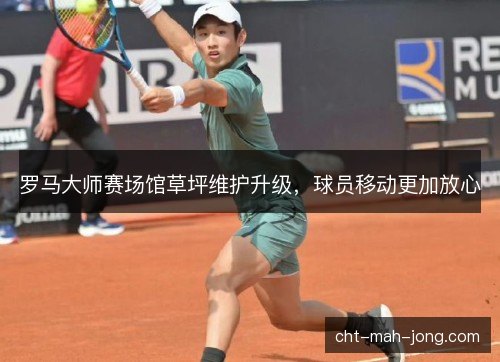 罗马大师赛场馆草坪维护升级，球员移动更加放心